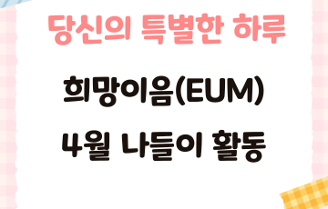[맞춤지원팀] 당신의 특별한 하루 - 희망이음(EUM) 4월 활동